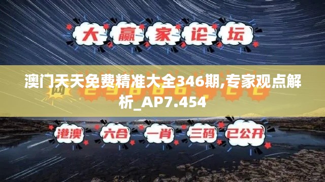 澳门天天免费精准大全346期,专家观点解析_AP7.454