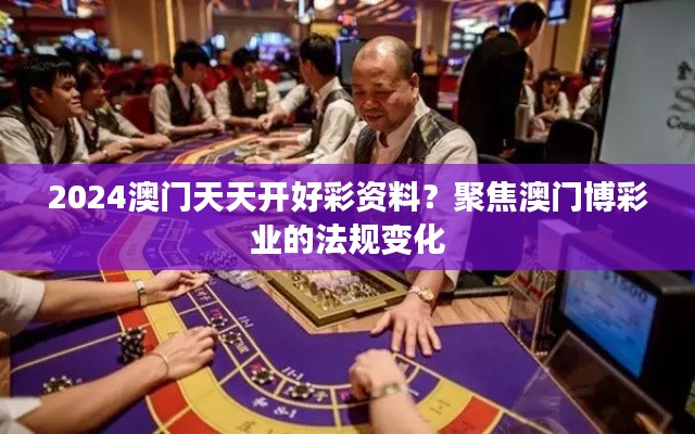 2024澳门天天开好彩资料？聚焦澳门博彩业的法规变化