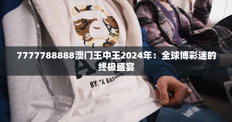 7777788888澳门王中王2024年：全球博彩迷的终极盛宴