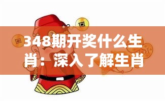 348期开奖什么生肖：深入了解生肖开奖的结果对财运的影响