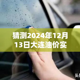 关于大连油价在2024年12月13日的实时价格表图，预测、解析与评测报告