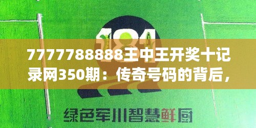 7777788888王中王开奖十记录网350期：传奇号码的背后，350期的幸运与奇迹！