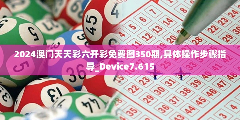 2024澳门天天彩六开彩免费图350期,具体操作步骤指导_Device7.615