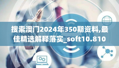 搜索澳门2024年350期资料,最佳精选解释落实_soft10.810