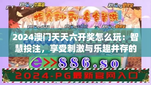 2024澳门天天六开奖怎么玩：智慧投注，享受刺激与乐趣并存的游戏体验