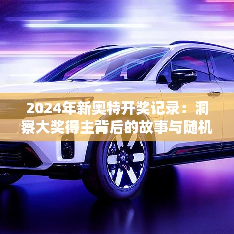 2024年新奥特开奖记录：洞察大奖得主背后的故事与随机性的魅力