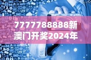 7777788888新澳门开奖2024年：数字背后的机遇与挑战分析