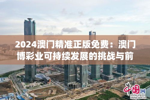 2024澳门精准正版免费：澳门博彩业可持续发展的挑战与前景