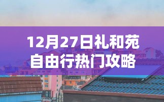 礼和苑自由行指南，热门攻略揭秘