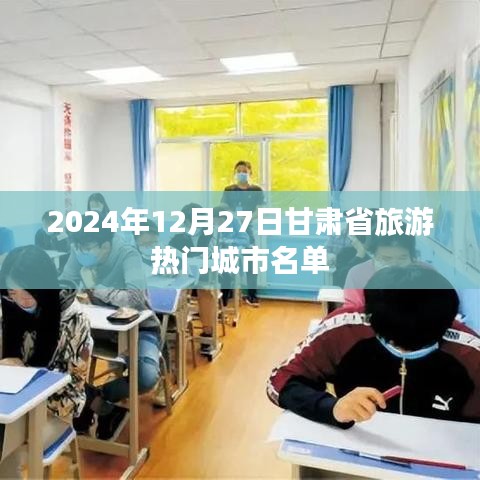 甘肃旅游热门城市名单揭晓，2024年12月27日必览