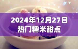 2024年热门糯米甜点，不容错过的美味盛宴