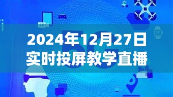 实时投屏教学直播操作指南，2024年12月27日必备教程