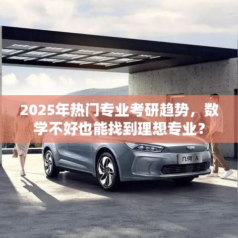 2025考研热门专业趋势，数学不佳也能寻理想专业？