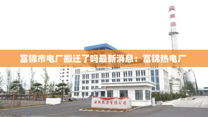 富锦市电厂搬迁了吗最新消息：富锦热电厂 