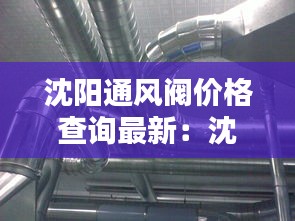 沈阳通风阀价格查询最新：沈阳通风管道安装厂家 