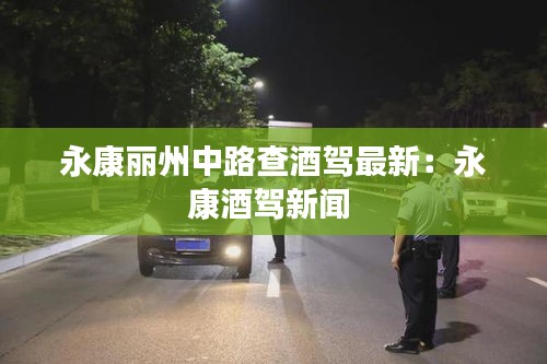 永康丽州中路查酒驾最新：永康酒驾新闻 