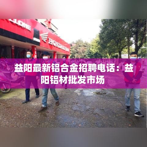 益阳最新铝合金招聘电话：益阳铝材批发市场 