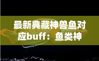 最新典藏神兽鱼对应buff：鱼类神兽 