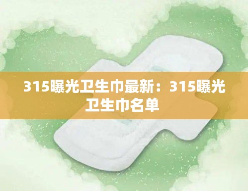 315曝光卫生巾最新：315曝光卫生巾名单 