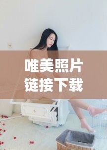 唯美照片链接下载安装最新版：唯美照片人物照片 女孩 