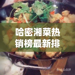 哈密湘菜热销榜最新排名：哈密市好吃的 