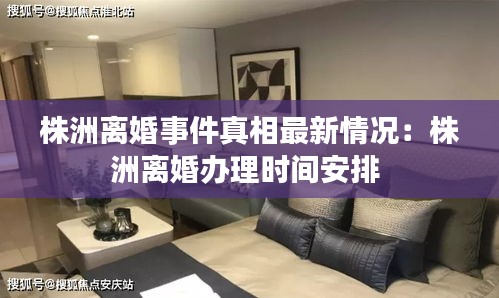 株洲离婚事件真相最新情况：株洲离婚办理时间安排 