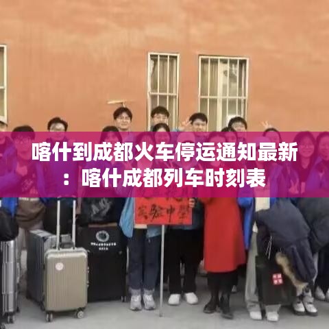 喀什到成都火车停运通知最新：喀什成都列车时刻表 