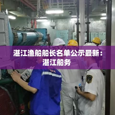 湛江渔船船长名单公示最新：湛江船务 