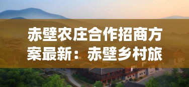 赤壁农庄合作招商方案最新：赤壁乡村旅游 