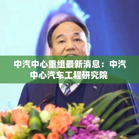 中汽中心重组最新消息：中汽中心汽车工程研究院 