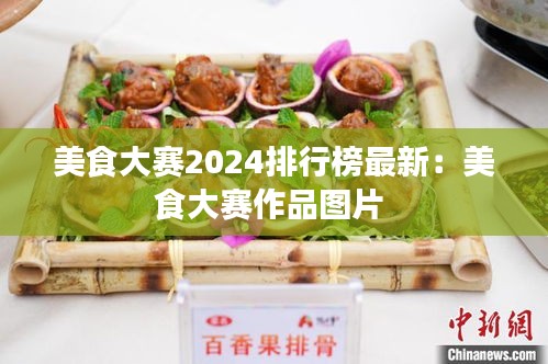 美食大赛2024排行榜最新：美食大赛作品图片 