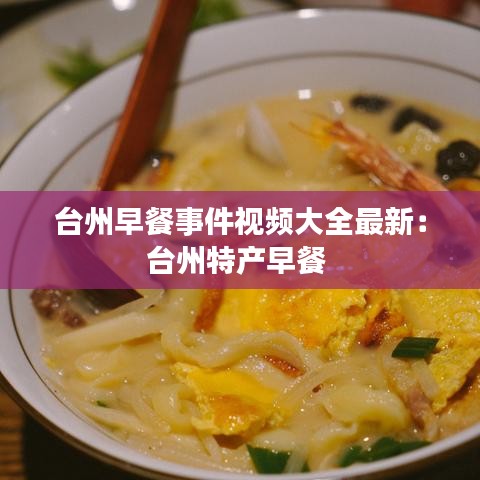 台州早餐事件视频大全最新：台州特产早餐 