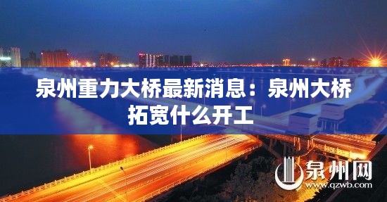 泉州重力大桥最新消息：泉州大桥拓宽什么开工 