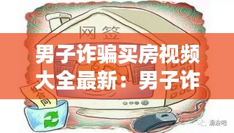 男子诈骗买房视频大全最新：男子诈骗富商 