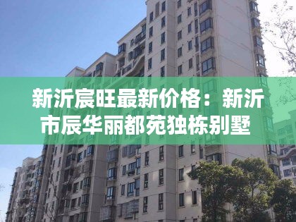 新沂宸旺最新价格：新沂市辰华丽都苑独栋别墅 