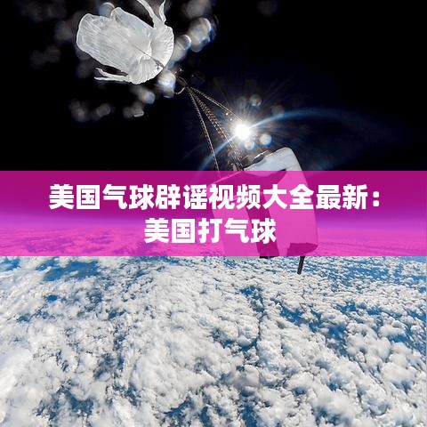 美国气球辟谣视频大全最新：美国打气球 