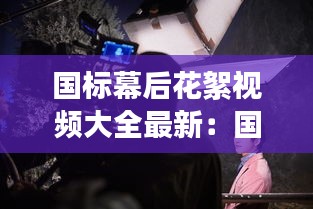 国标幕后花絮视频大全最新：国标幕后花絮视频大全最新版本 