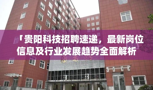 「贵阳科技招聘速递，最新岗位信息及行业发展趋势全面解析」