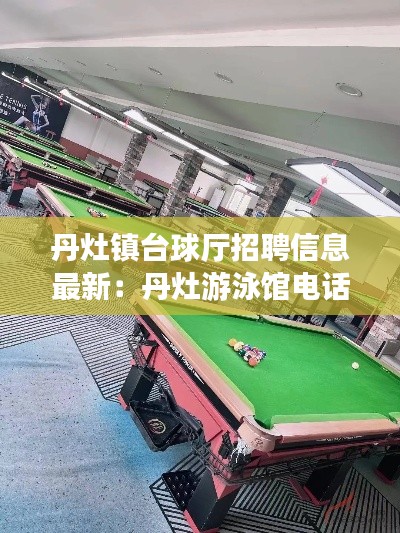 丹灶镇台球厅招聘信息最新：丹灶游泳馆电话号码多少 