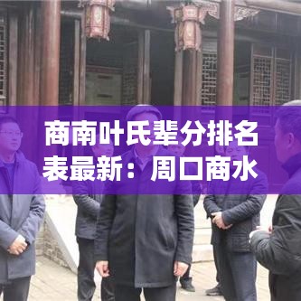 商南叶氏辈分排名表最新：周口商水县叶氏庄园 