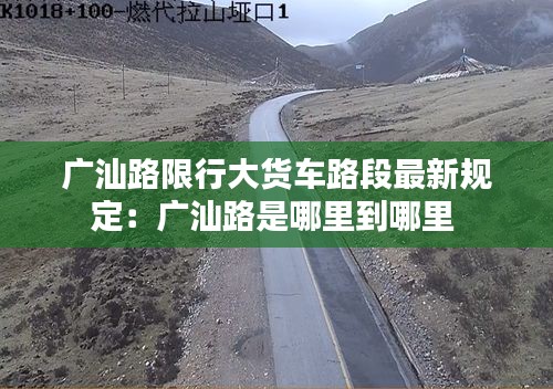 广汕路限行大货车路段最新规定：广汕路是哪里到哪里 