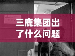 三鹿集团出了什么问题最新消息：三鹿集团现在叫什么 