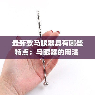 最新款马眼器具有哪些特点：马眼器的用法 