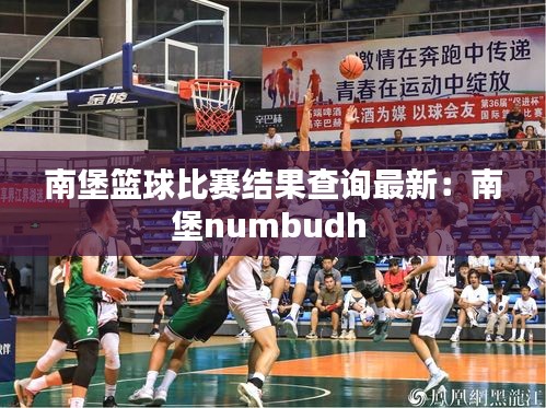 南堡篮球比赛结果查询最新：南堡numbudh 