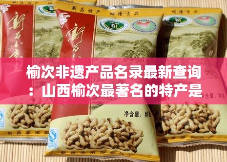 榆次非遗产品名录最新查询：山西榆次最著名的特产是什么 