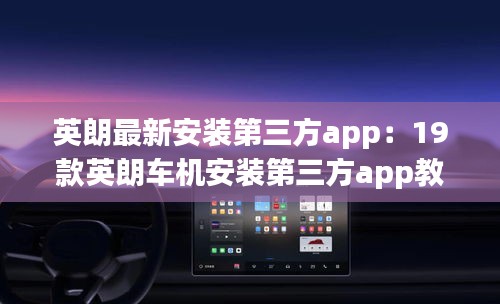 英朗最新安装第三方app：19款英朗车机安装第三方app教程 