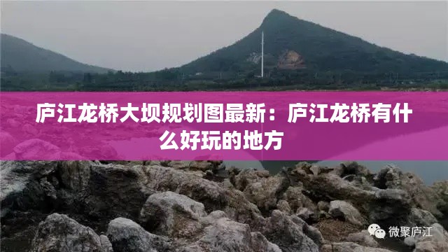 庐江龙桥大坝规划图最新：庐江龙桥有什么好玩的地方 