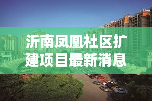 沂南凤凰社区扩建项目最新消息：沂南凤凰城楼房出售 