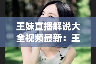 王妹直播解说大全视频最新：王大妹才艺主播 