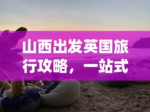 山西出发英国旅行攻略，一站式畅游英伦胜地